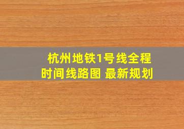 杭州地铁1号线全程时间线路图 最新规划